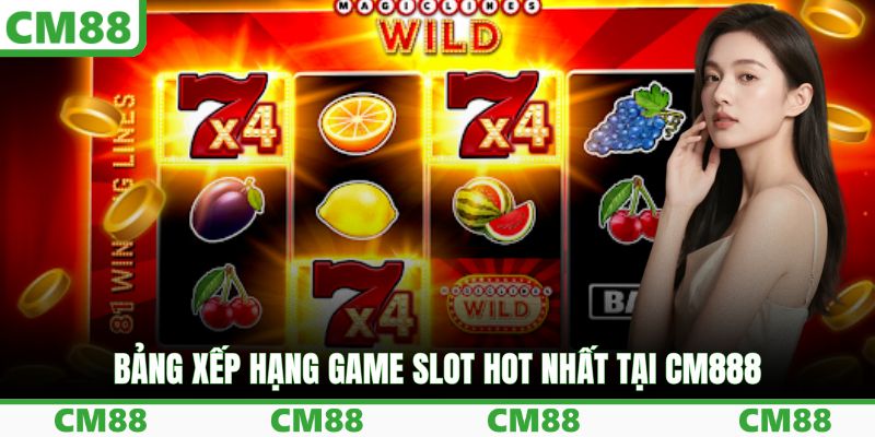 Bảng xếp hạng game slot hot nhất tại CM888