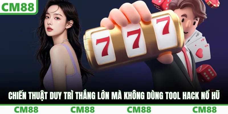 Chiến thuật duy trì thắng lớn mà không dùng tool hack nổ hũ