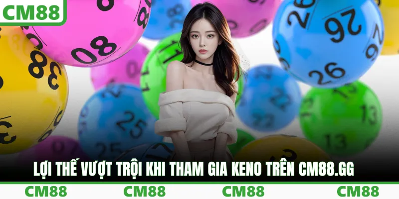 Lợi thế vượt trội khi tham gia Keno trên cm88.gg